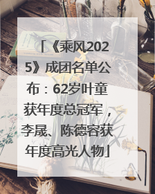 《乘风2025》成团名单公布：62岁叶童获年度总冠军，李晟、陈德容获年度高光人物