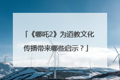 《哪吒2》为道教文化传播带来哪些启示？