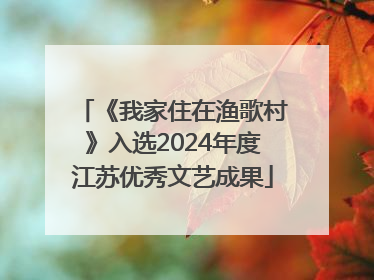 《我家住在渔歌村》入选2024年度江苏优秀文艺成果
