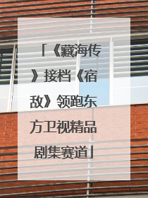 《藏海传》接档《宿敌》领跑东方卫视精品剧集赛道