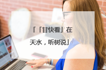 「甘快看」在天水，听树说
