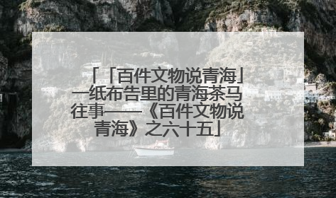 「百件文物说青海」一纸布告里的青海茶马往事——《百件文物说青海》之六十五