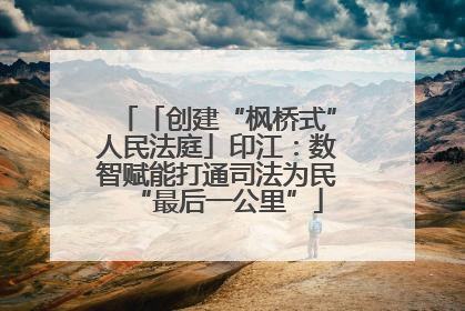 「创建“枫桥式”人民法庭」印江：数智赋能打通司法为民“最后一公里”
