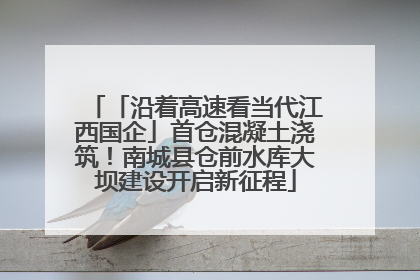 「沿着高速看当代江西国企」首仓混凝土浇筑！南城县仓前水库大坝建设开启新征程