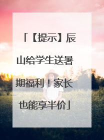 【提示】辰山给学生送暑期福利！家长也能享半价