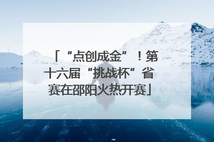 “点创成金”！第十六届“挑战杯”省赛在邵阳火热开赛