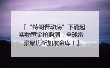 “特朗普动荡”下涌起实物黄金抢购潮，全球富豪聚焦新加坡金库！