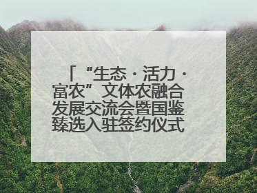 “生态・活力・富农”文体农融合发展交流会暨国鉴臻选入驻签约仪式在鹤鸣湖举办