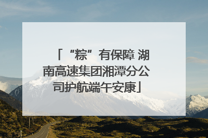 “粽”有保障 湖南高速集团湘潭分公司护航端午安康
