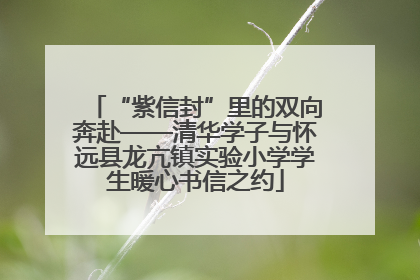 “紫信封”里的双向奔赴——清华学子与怀远县龙亢镇实验小学学生暖心书信之约