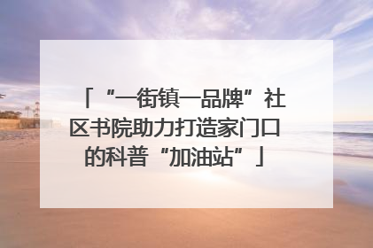 “一街镇一品牌”社区书院助力打造家门口的科普“加油站”