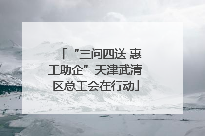 “三问四送 惠工助企”天津武清区总工会在行动