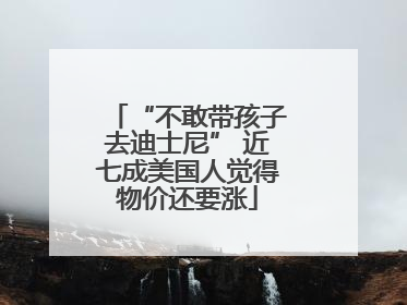 “不敢带孩子去迪士尼” 近七成美国人觉得物价还要涨