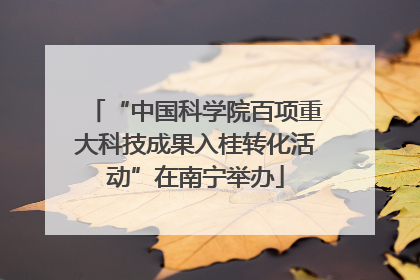 “中国科学院百项重大科技成果入桂转化活动”在南宁举办