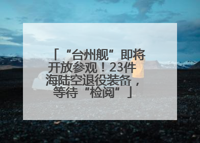 “台州舰”即将开放参观！23件海陆空退役装备，等待“检阅”
