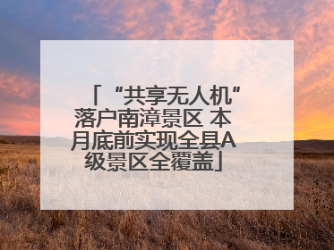 “共享无人机”落户南漳景区 本月底前实现全县A级景区全覆盖