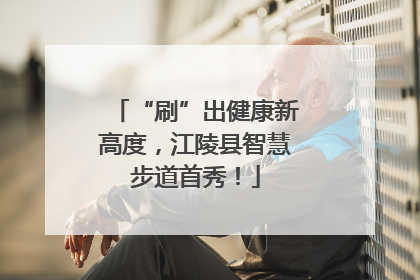 “刷”出健康新高度，江陵县智慧步道首秀！