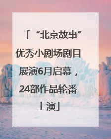 “北京故事”优秀小剧场剧目展演6月启幕，24部作品轮番上演