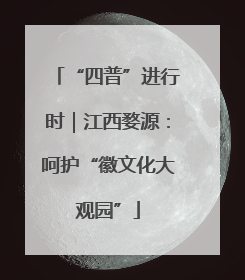 “四普”进行时｜江西婺源：呵护“徽文化大观园”