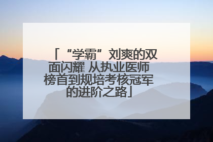 “学霸”刘爽的双面闪耀 从执业医师榜首到规培考核冠军的进阶之路