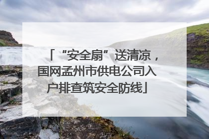 “安全扇”送清凉，国网孟州市供电公司入户排查筑安全防线