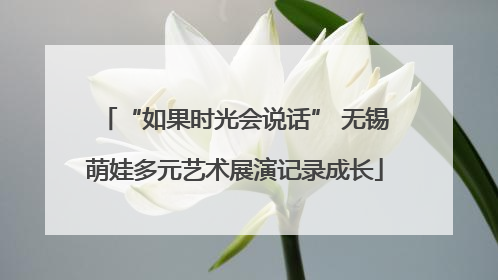 “如果时光会说话” 无锡萌娃多元艺术展演记录成长