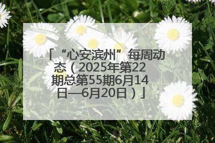 “心安滨州”每周动态（2025年第22期总第55期6月14日—6月20日）