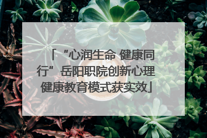 “心润生命 健康同行”岳阳职院创新心理健康教育模式获实效