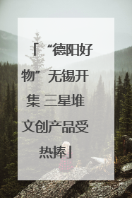 “德阳好物”无锡开集 三星堆文创产品受热捧