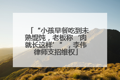“小孩早餐吃到未熟馄饨，老板称‘肉就长这样’”，李伟律师支招维权