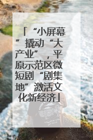 “小屏幕”撬动“大产业”，平原示范区微短剧“剧集地”激活文化新经济