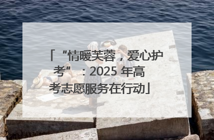 “情暖芙蓉，爱心护考”：2025 年高考志愿服务在行动