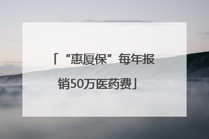 “惠厦保”每年报销50万医药费