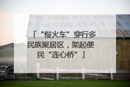 “慢火车”穿行多民族聚居区，架起便民“连心桥”