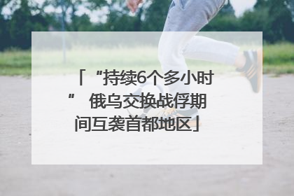 “持续6个多小时” 俄乌交换战俘期间互袭首都地区