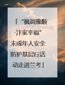 “枫调豫顺·汴家幸福”未成年人安全防护基层行活动走进兰考