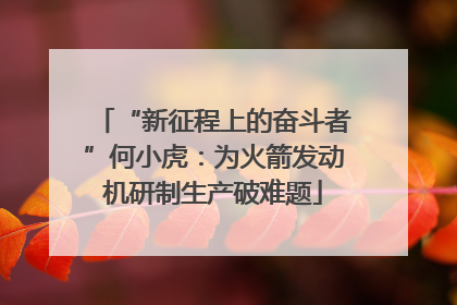 “新征程上的奋斗者”何小虎：为火箭发动机研制生产破难题