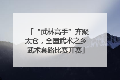 “武林高手”齐聚太仓，全国武术之乡武术套路比赛开赛