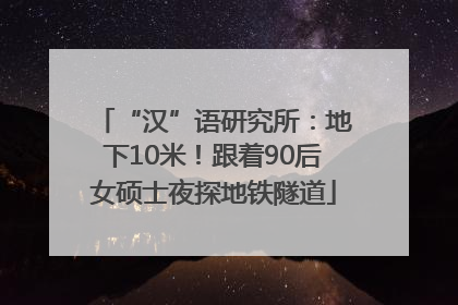 “汉”语研究所：地下10米！跟着90后女硕士夜探地铁隧道