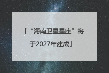 “海南卫星星座”将于2027年建成