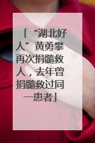 “湖北好人”黄勇攀再次捐髓救人，去年曾捐髓救过同一患者