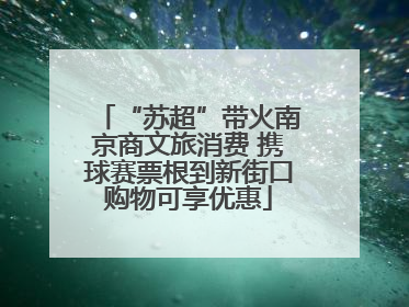 “苏超”带火南京商文旅消费 携球赛票根到新街口购物可享优惠