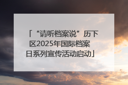 “请听档案说”历下区2025年国际档案日系列宣传活动启动