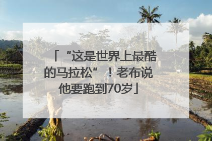 “这是世界上最酷的马拉松”！老布说他要跑到70岁