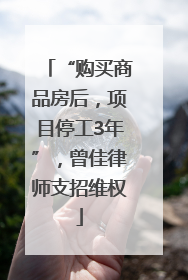 “购买商品房后，项目停工3年”，曾佳律师支招维权