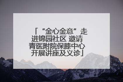 “金心金意”走进锦园社区 邀请青医附院保膝中心开展讲座及义诊