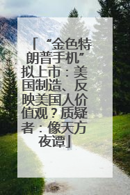 “金色特朗普手机”拟上市：美国制造、反映美国人价值观？质疑者：像天方夜谭