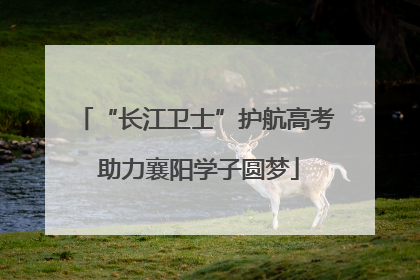 “长江卫士”护航高考 助力襄阳学子圆梦