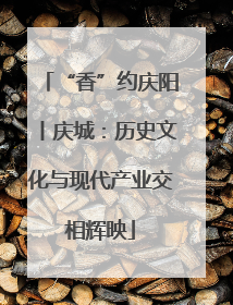 “香”约庆阳丨庆城：历史文化与现代产业交相辉映
