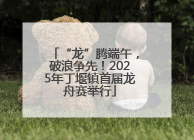“龙”腾端午，破浪争先！2025年丁堰镇首届龙舟赛举行